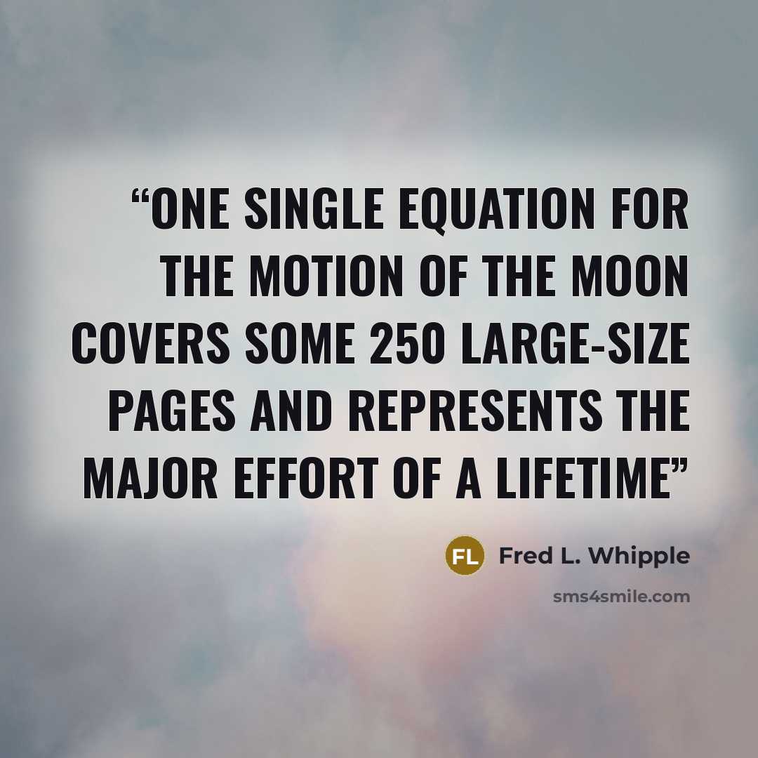 “One single equation for the motion of the Moon covers some 250 large-size pages and represents the major effort of a lifetime” quote by Fred L. Whipple