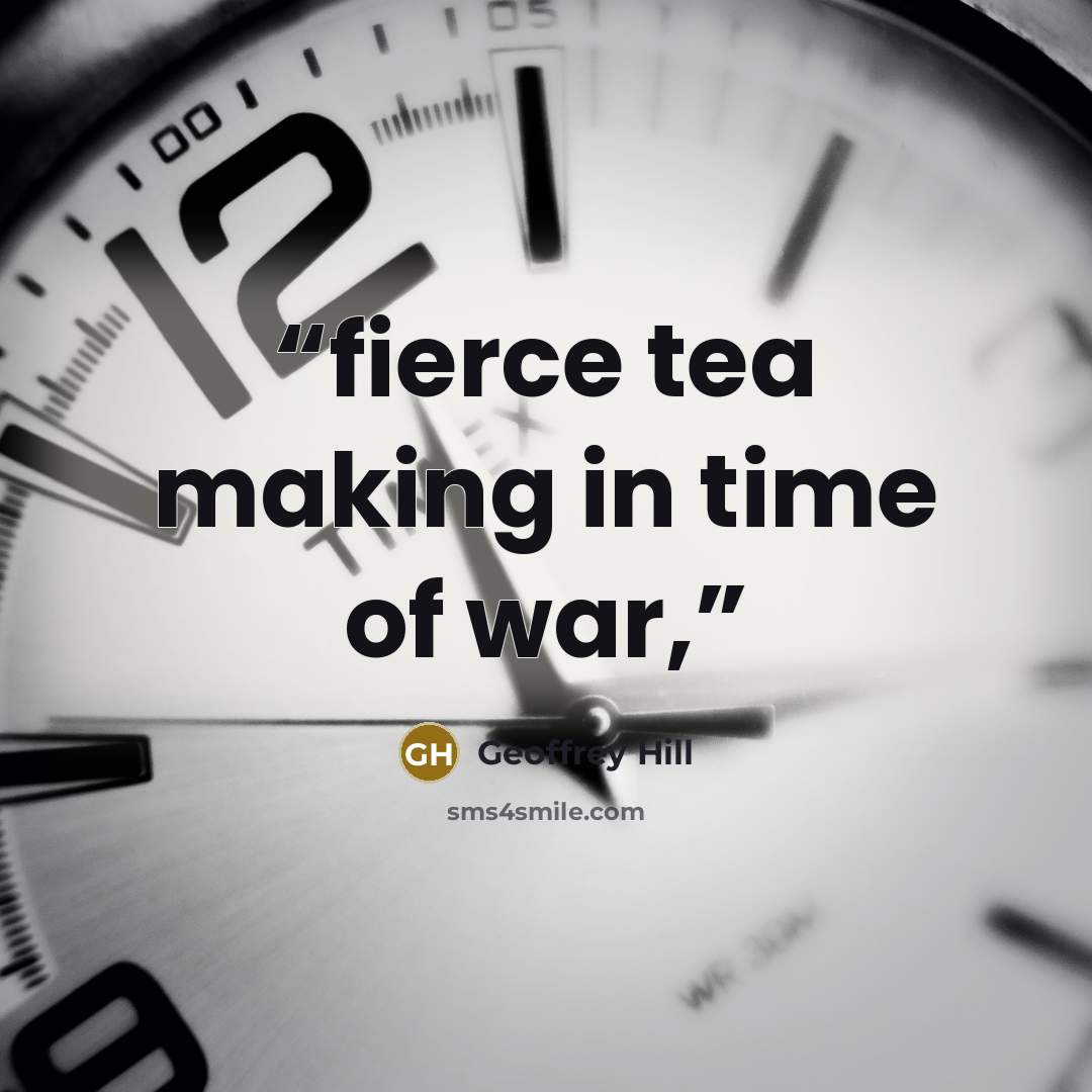 “fierce tea making in time of war,” quote by Geoffrey Hill