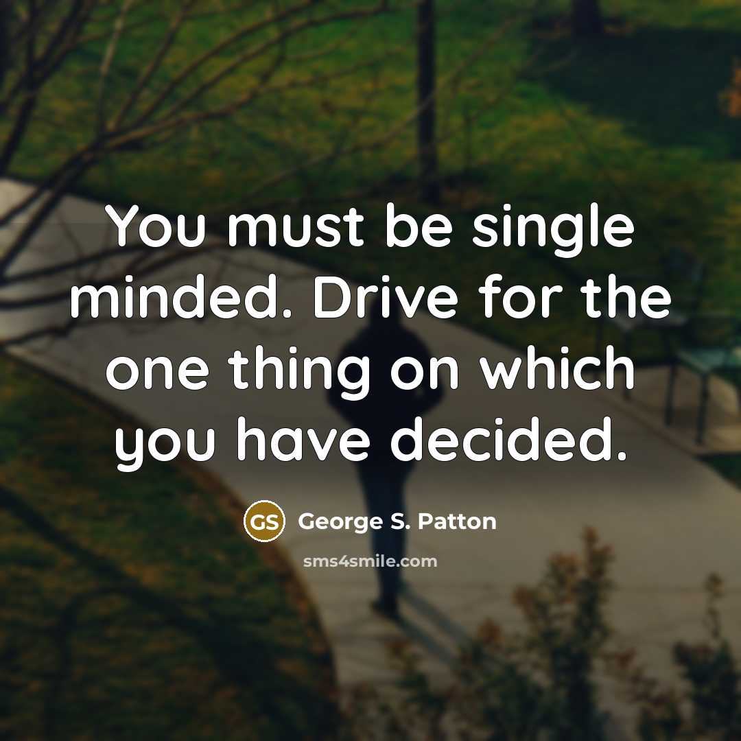“You must be single minded. Drive for the one thing…” quote by George S. Patton