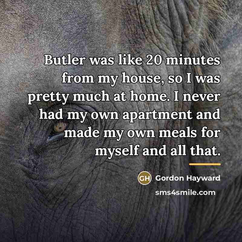 “Butler was like 20 minutes from my house, so I…” quote by Gordon Hayward