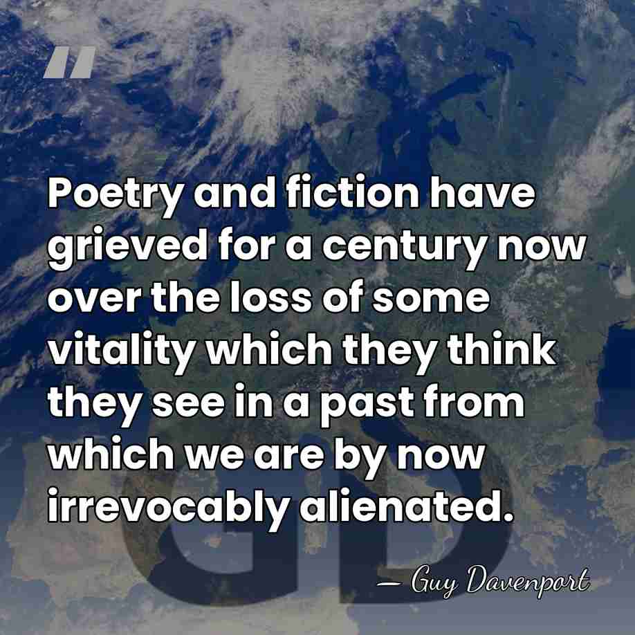 Poetry and fiction have grieved for a century now over the loss&hellip; - Guy Davenport