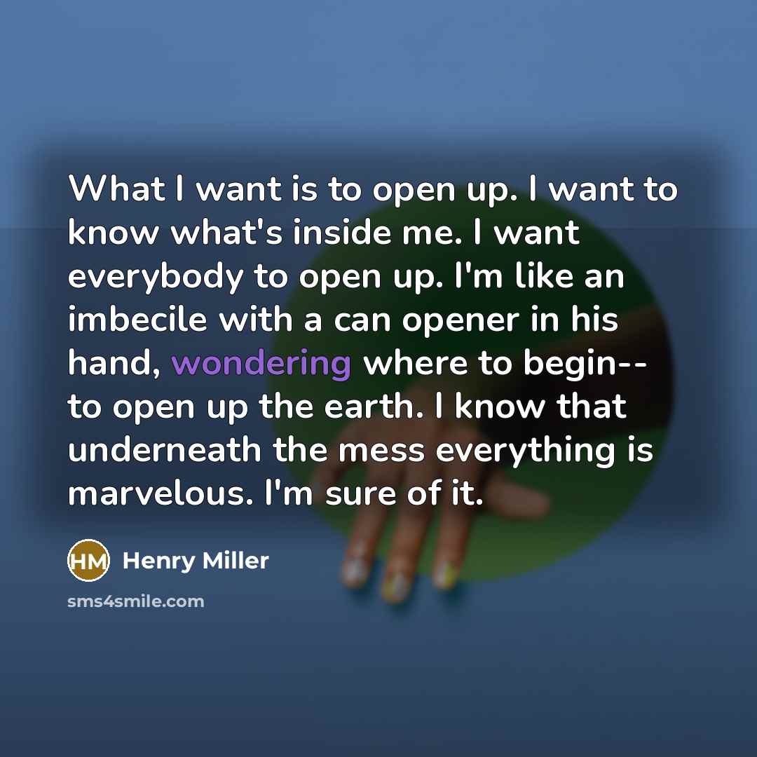 “What I want is to open up. I want to…” quote by Henry Miller
