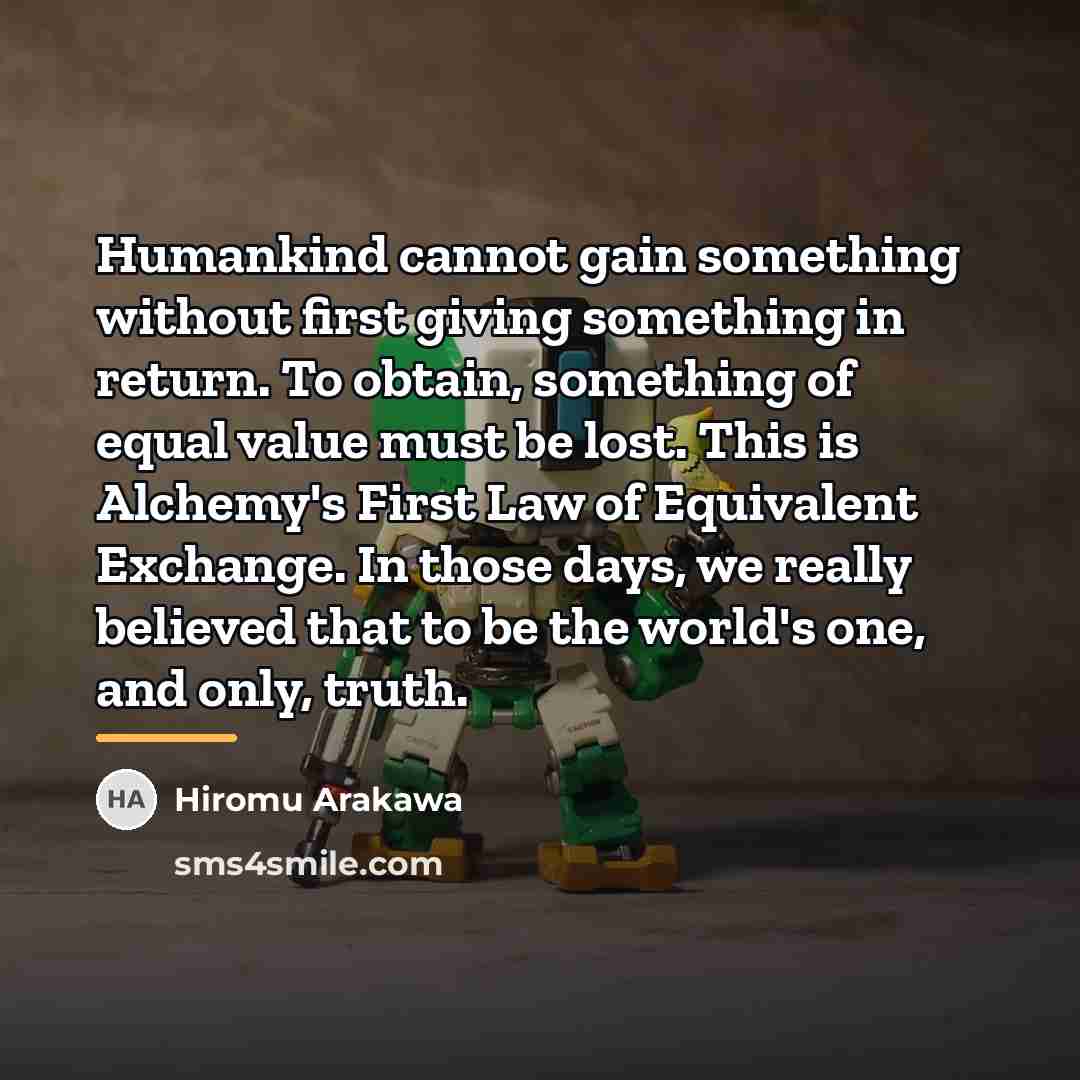 “Humankind cannot gain something without first giving something in return.…” quote by Hiromu Arakawa