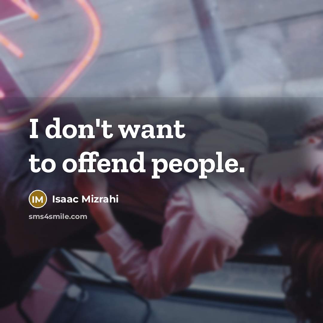 “I don't want to offend people.” quote by Isaac Mizrahi