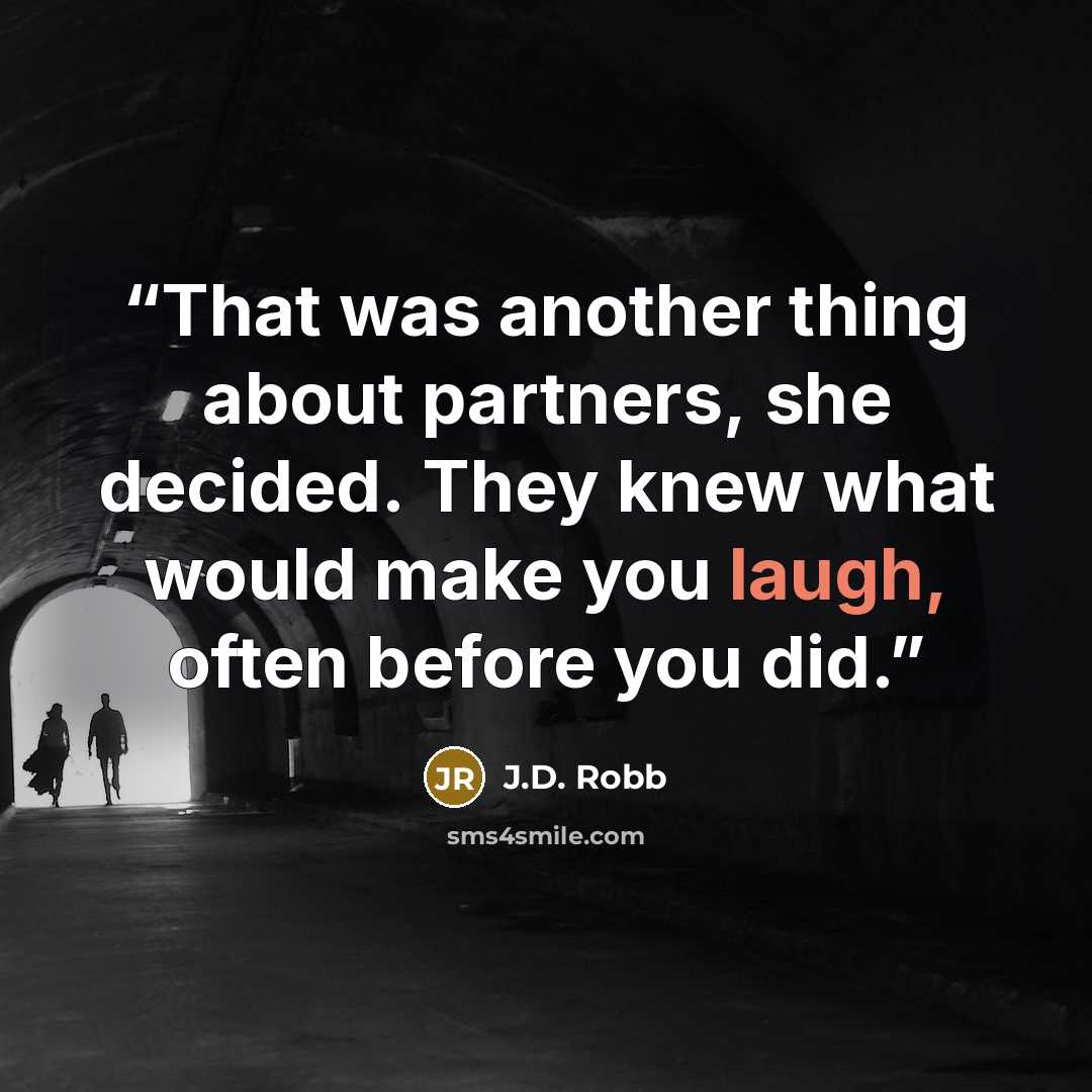 “That was another thing about partners, she decided. They knew what would make you laugh, often before you did.” quote by J.D. Robb