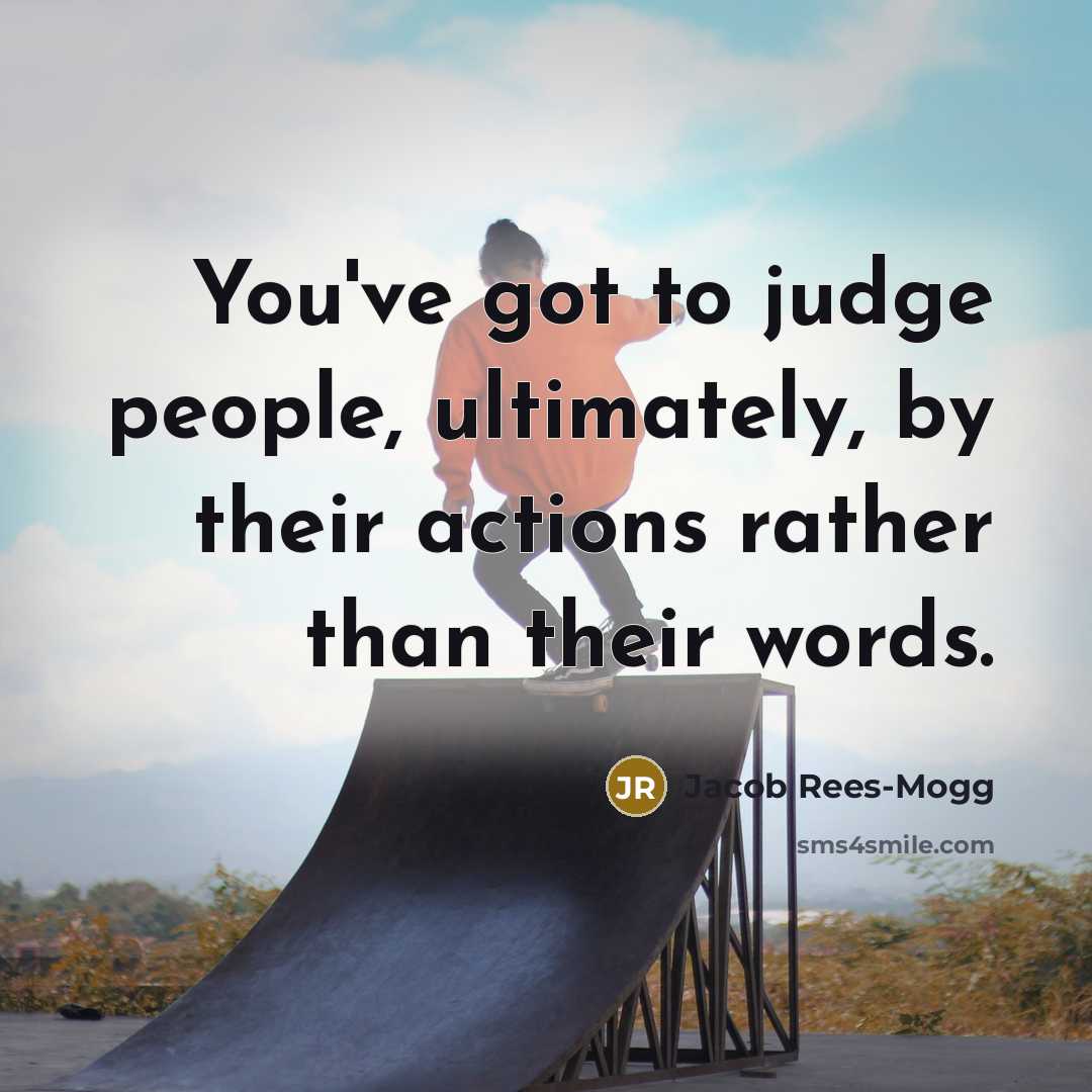 “You've got to judge people, ultimately, by their actions rather…” quote by Jacob Rees-Mogg