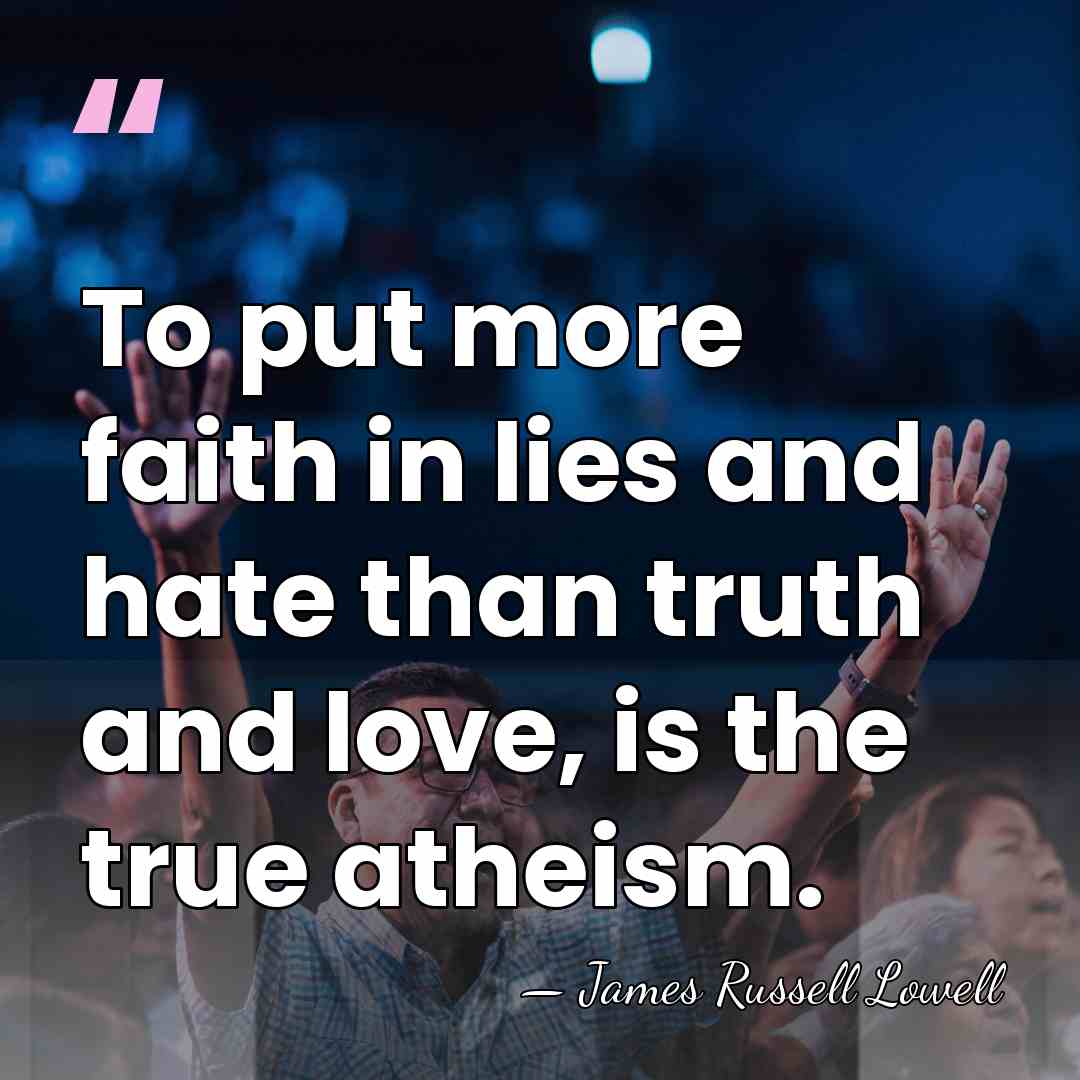 To put more faith in lies and hate than truth and love,&hellip; - James Russell Lowell