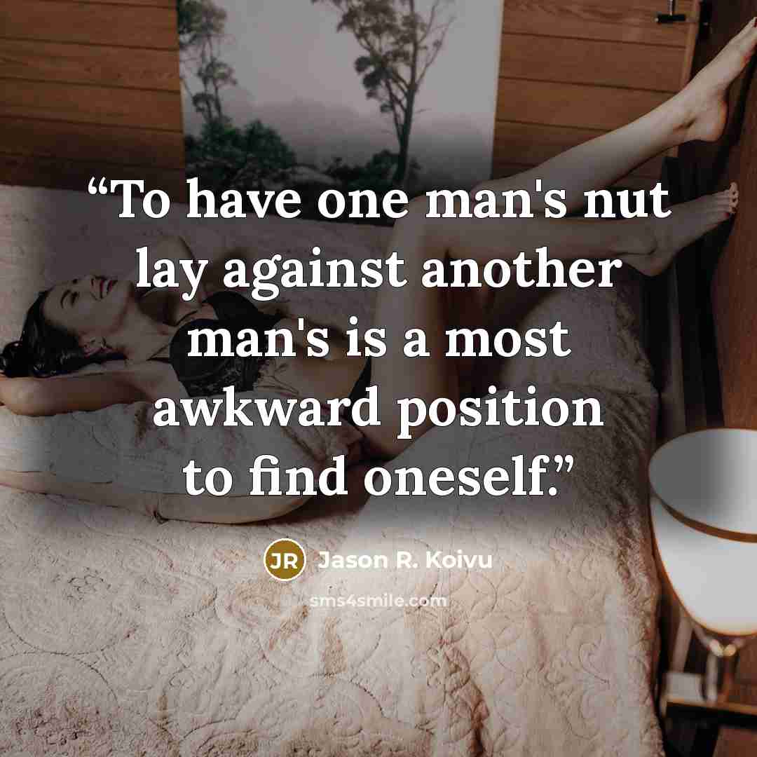 “To have one man's nut lay against another man's is a most awkward position to find oneself.” quote by Jason R. Koivu