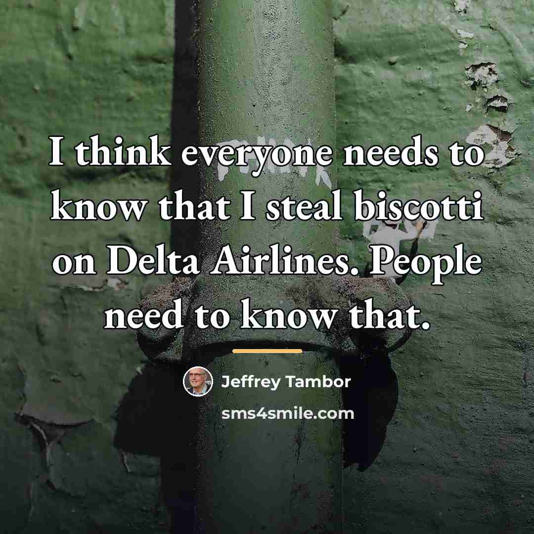 “I think everyone needs to know that I steal biscotti…” quote by Jeffrey Tambor