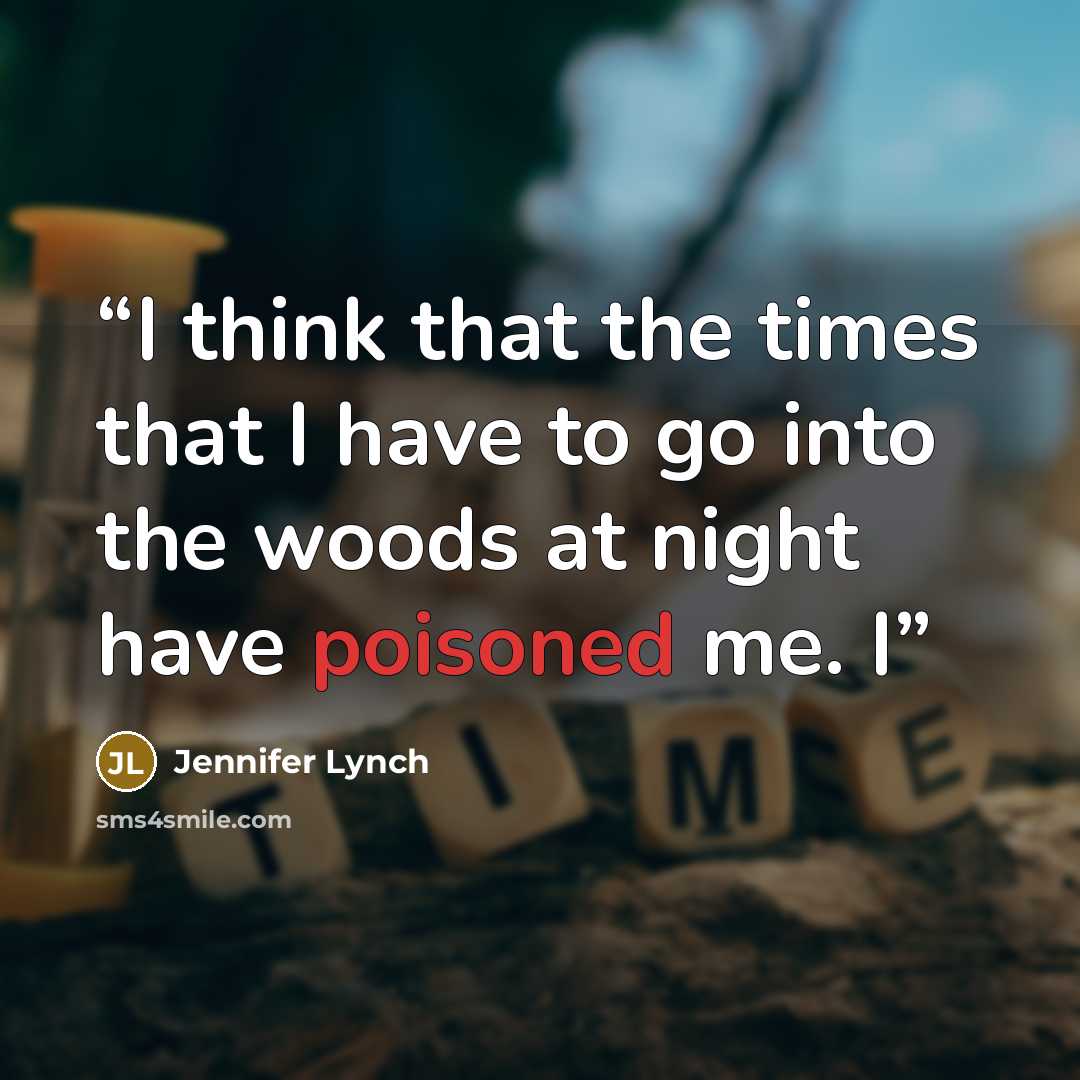 “I think that the times that I have to go into the woods at night have poisoned me. I” quote by Jennifer Lynch