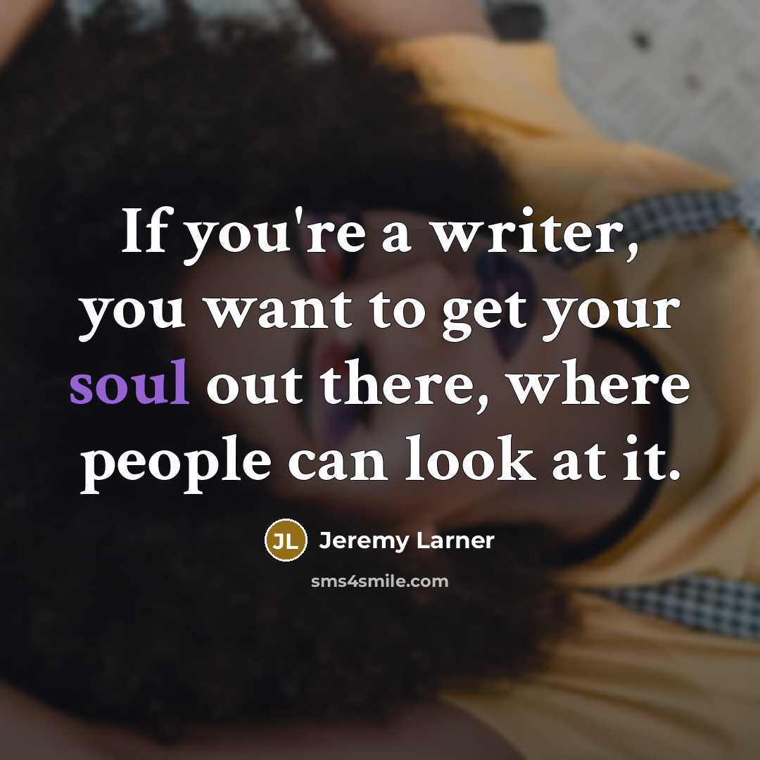 “If you're a writer, you want to get your soul…” quote by Jeremy Larner