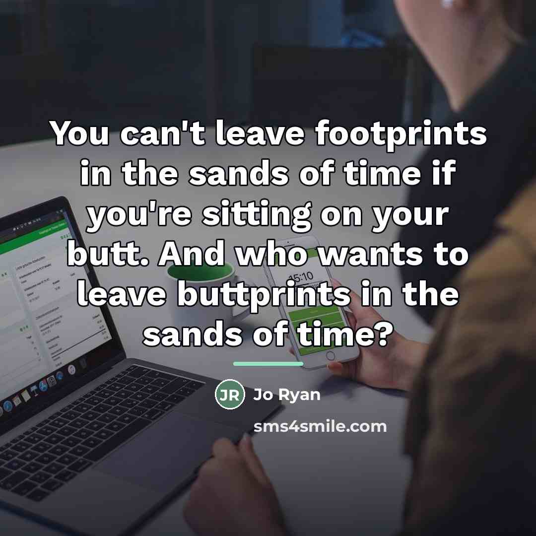 “You can't leave footprints in the sands of time if…” quote by Jo Ryan