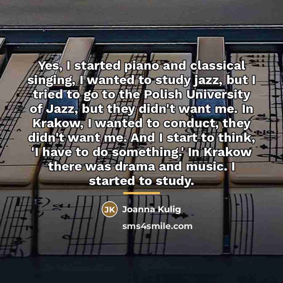 “Yes, I started piano and classical singing, I wanted to…” quote by Joanna Kulig