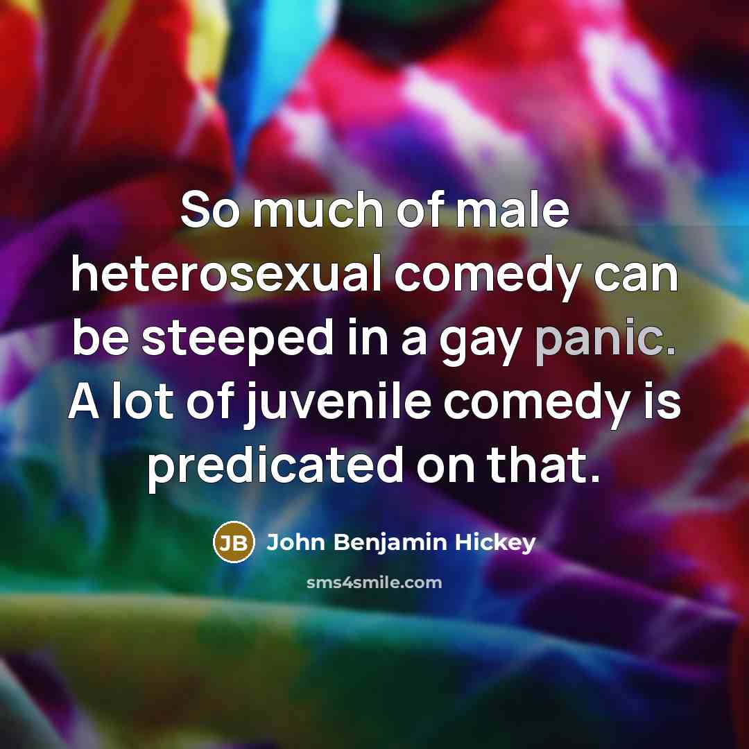 “So much of male heterosexual comedy can be steeped in…” quote by John Benjamin Hickey
