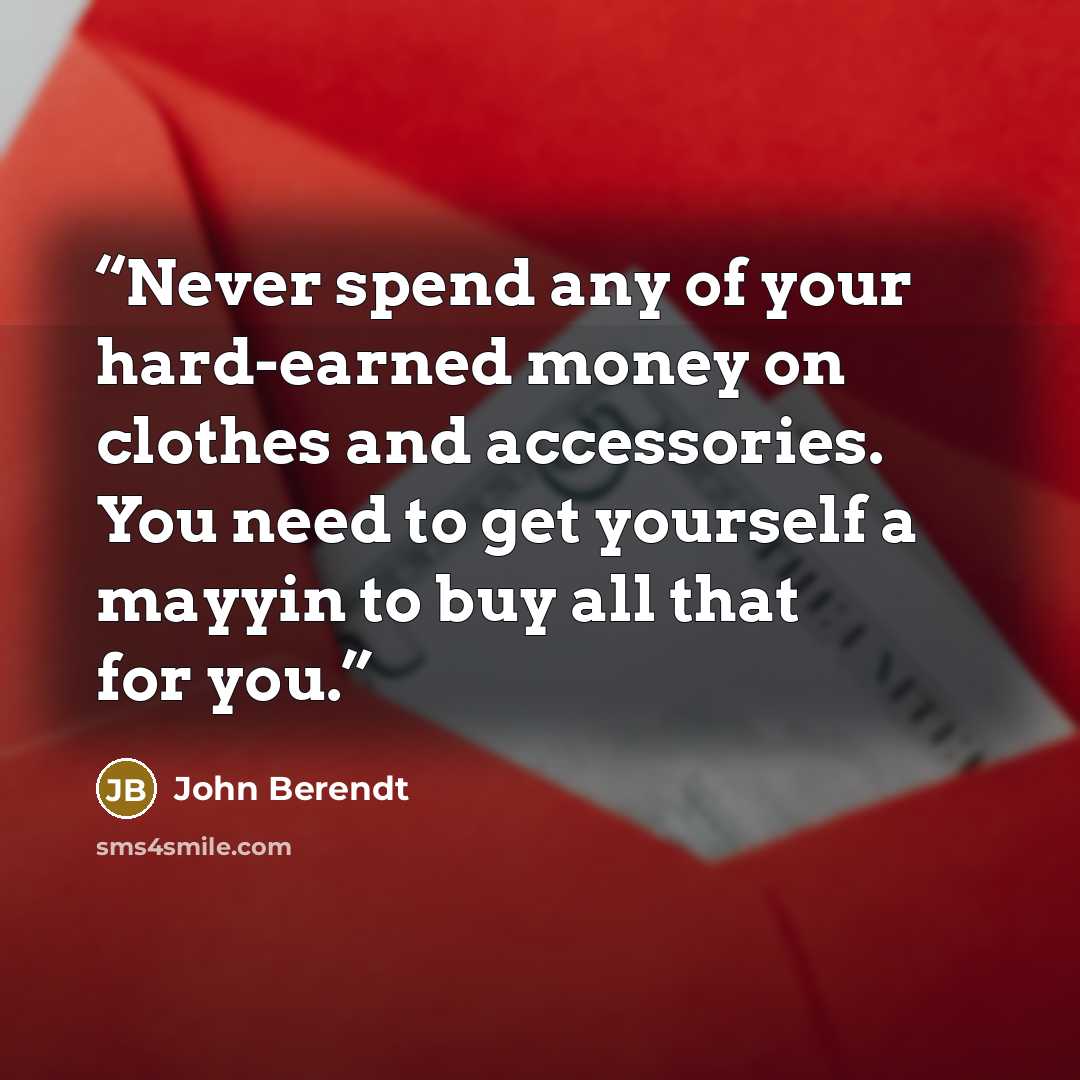 “Never spend any of your hard-earned money on clothes and accessories. You need to get yourself a mayyin to buy all that for you.” quote by John Berendt