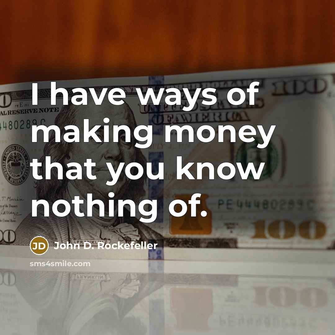 “I have ways of making money that you know nothing of.” quote by John D. Rockefeller