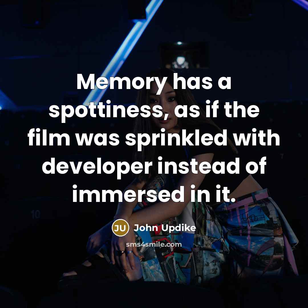 “Memory has a spottiness, as if the film was sprinkled…” quote by John Updike