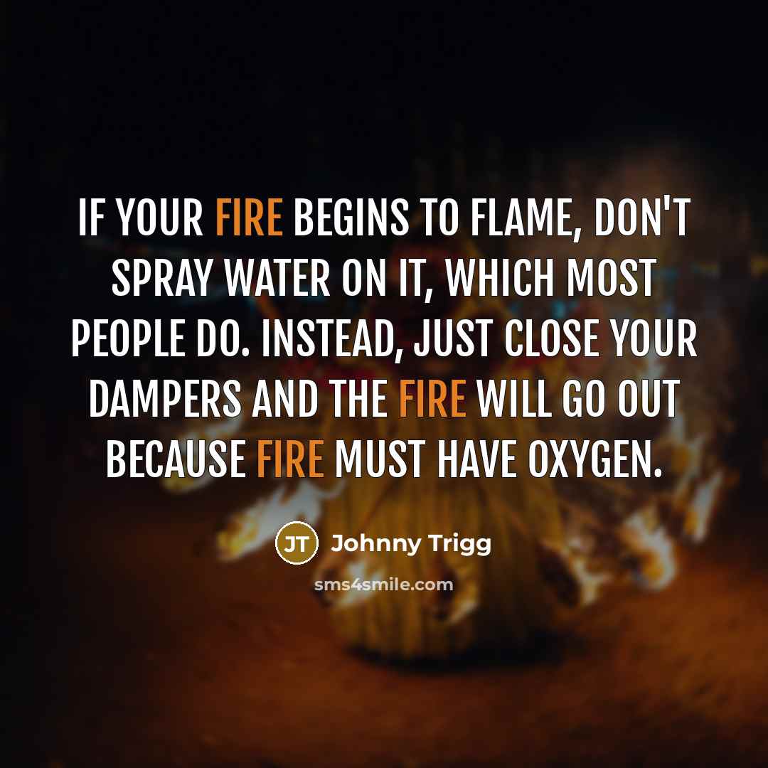 “If your fire begins to flame, don't spray water on…” quote by Johnny Trigg