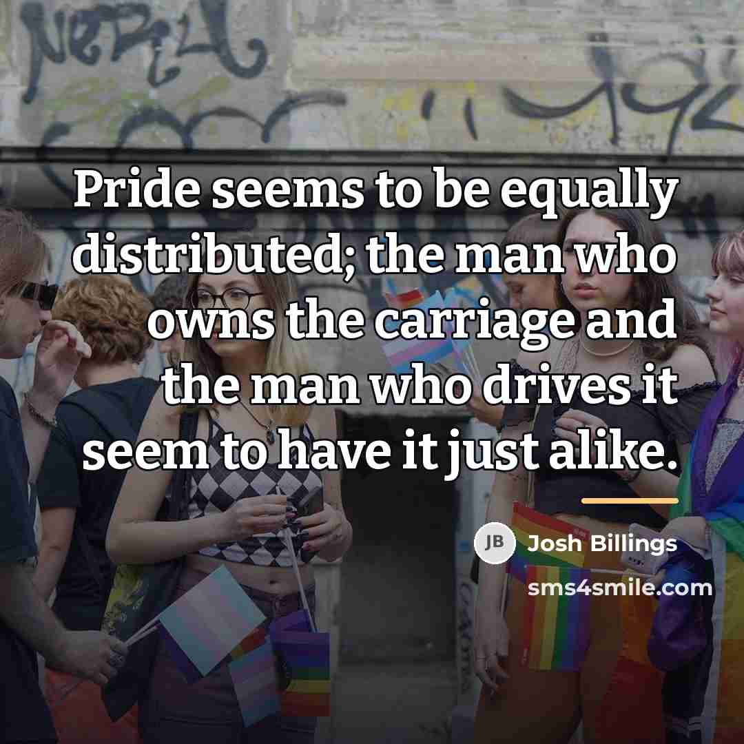 “Pride seems to be equally distributed; the man who owns…” quote by Josh Billings
