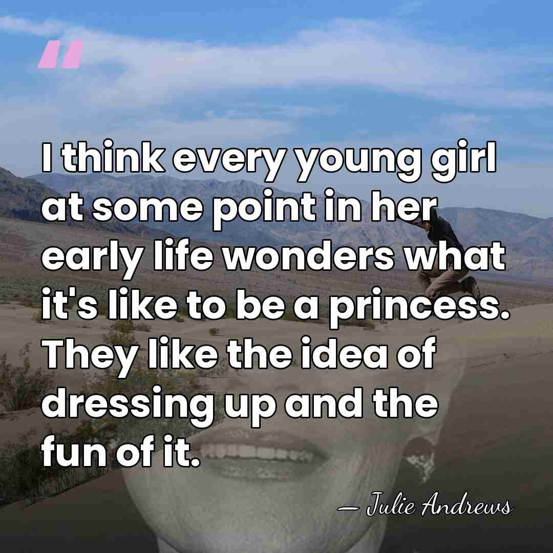 I think every young girl at some point in her early life&hellip; - Julie Andrews