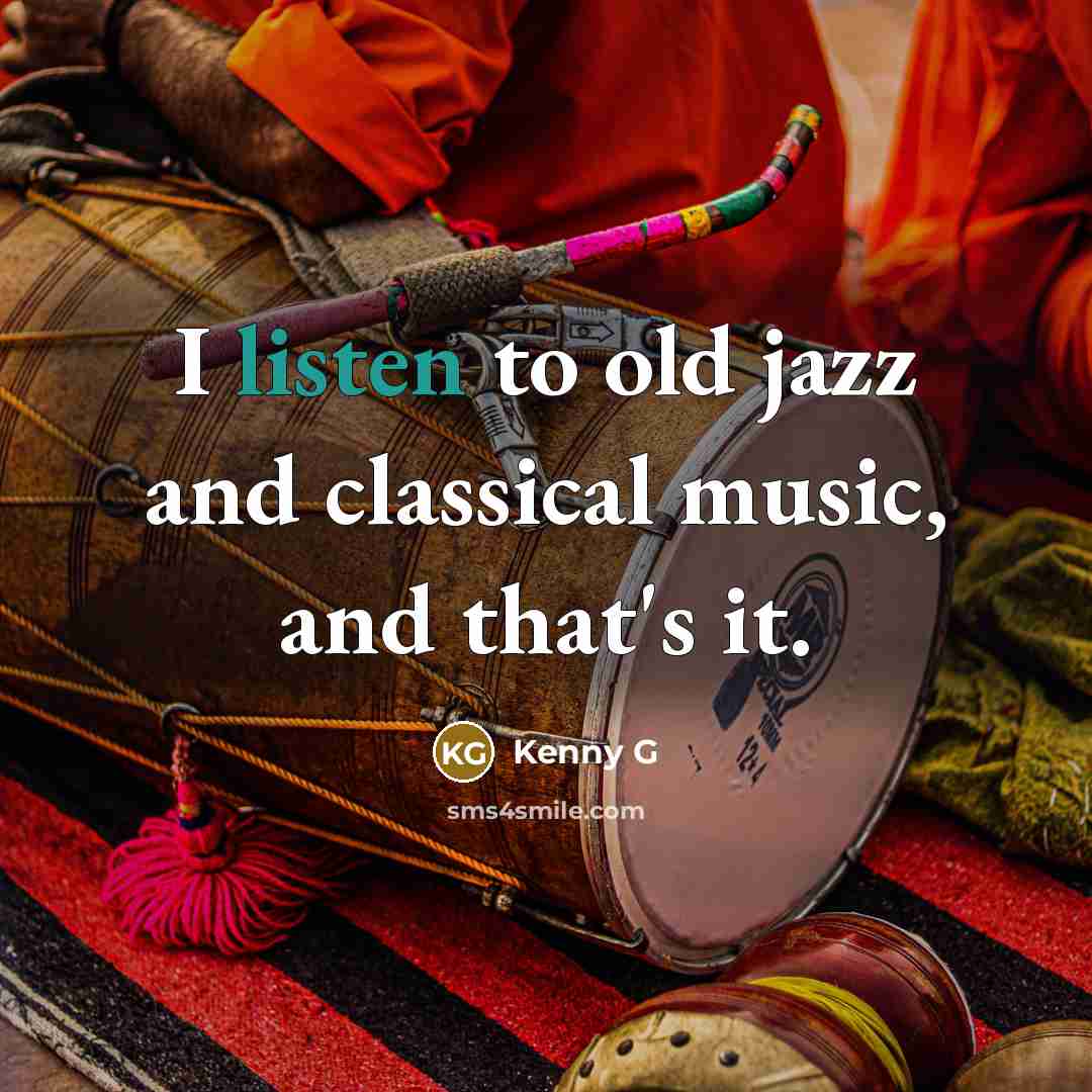 “I listen to old jazz and classical music, and that's…” quote by Kenny G