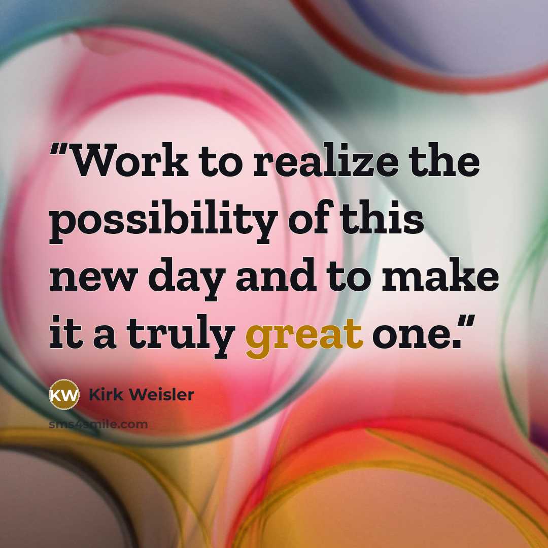 “Work to realize the possibility of this new day and to make it a truly great one.” quote by Kirk Weisler