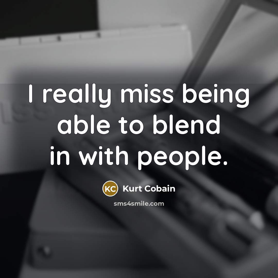 “I really miss being able to blend in with people.…” quote by Kurt Cobain