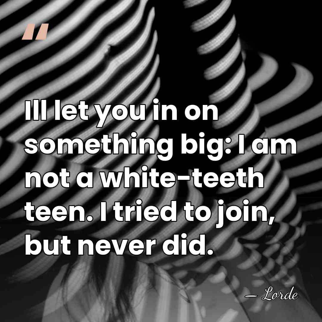 Ill let you in on something big: I am not a white-teeth&hellip; - Lorde