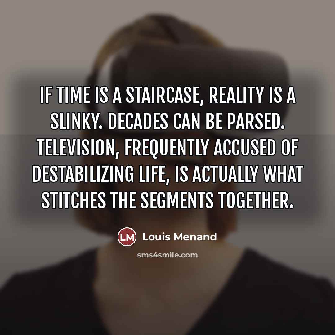 “If time is a staircase, reality is a Slinky. Decades…” quote by Louis Menand