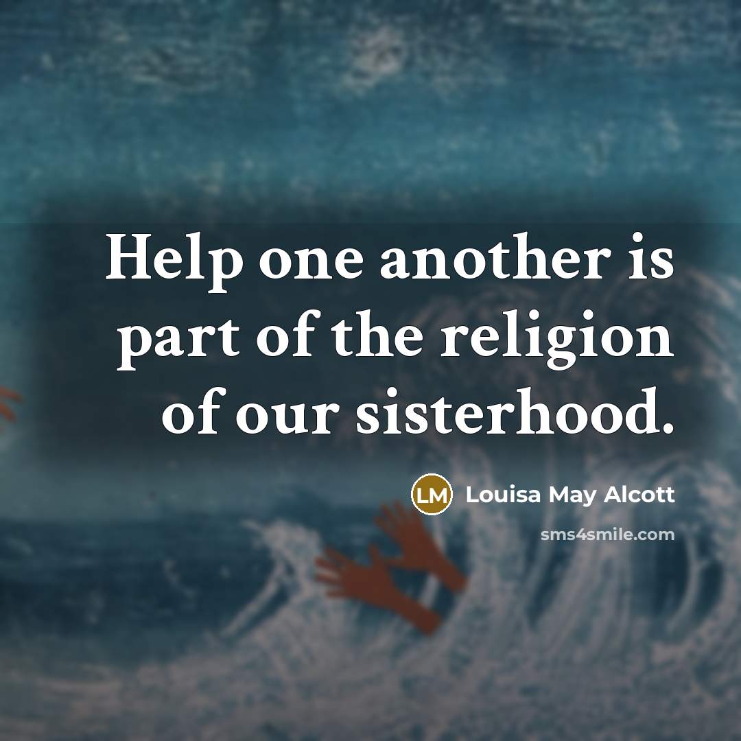 “Help one another is part of the religion of our sisterhood.” quote by Louisa May Alcott