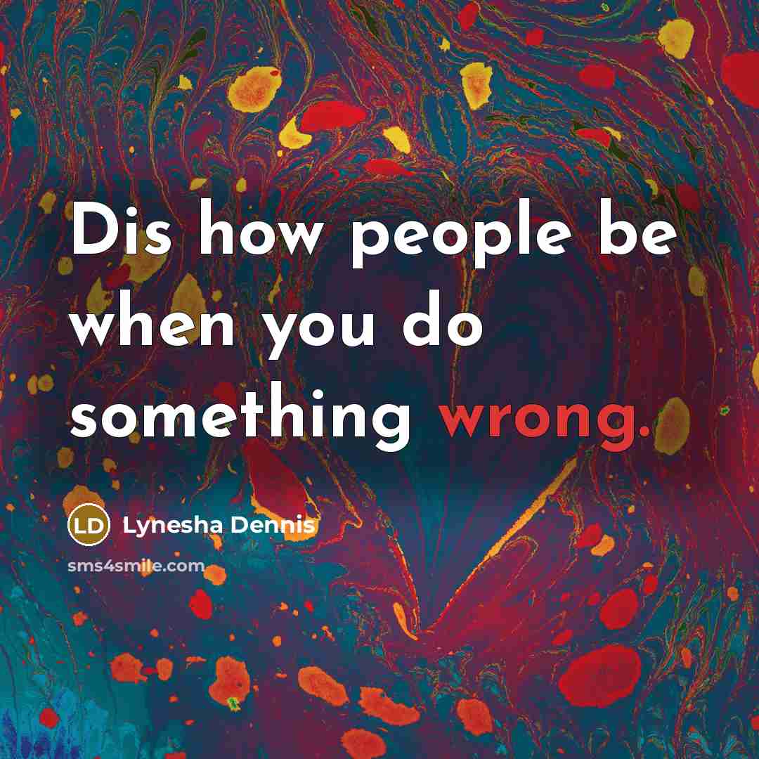 “Dis how people be when you do something wrong.” quote by Lynesha Dennis