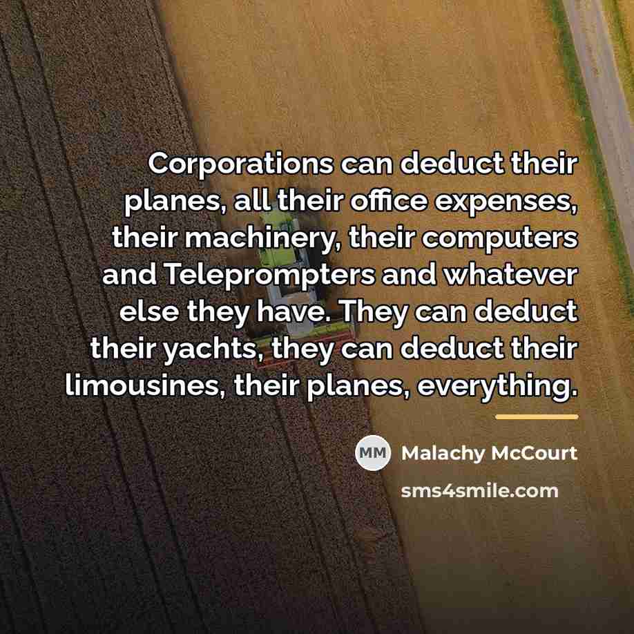 “Corporations can deduct their planes, all their office expenses, their…” quote by Malachy McCourt