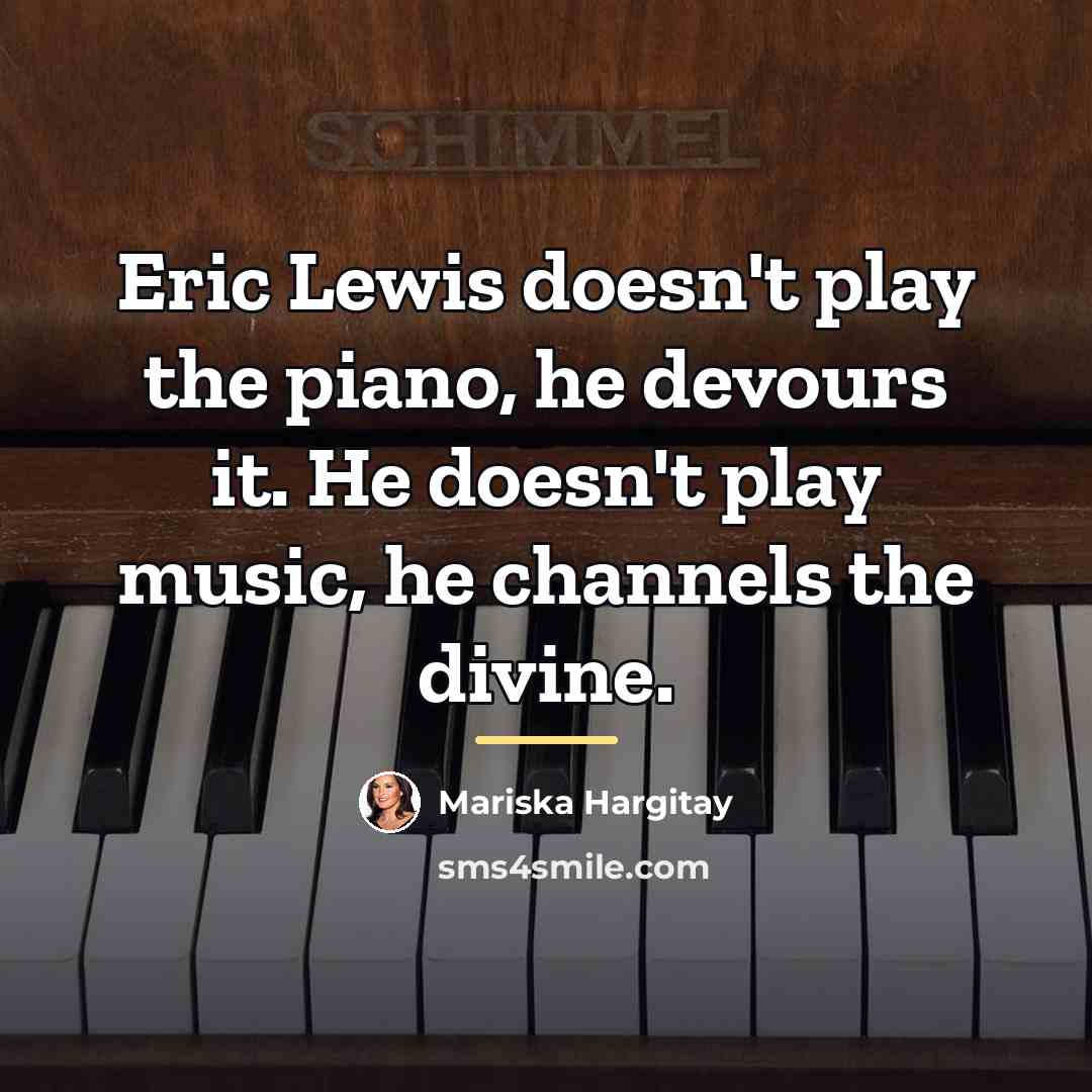 “Eric Lewis doesn't play the piano, he devours it. He…” quote by Mariska Hargitay