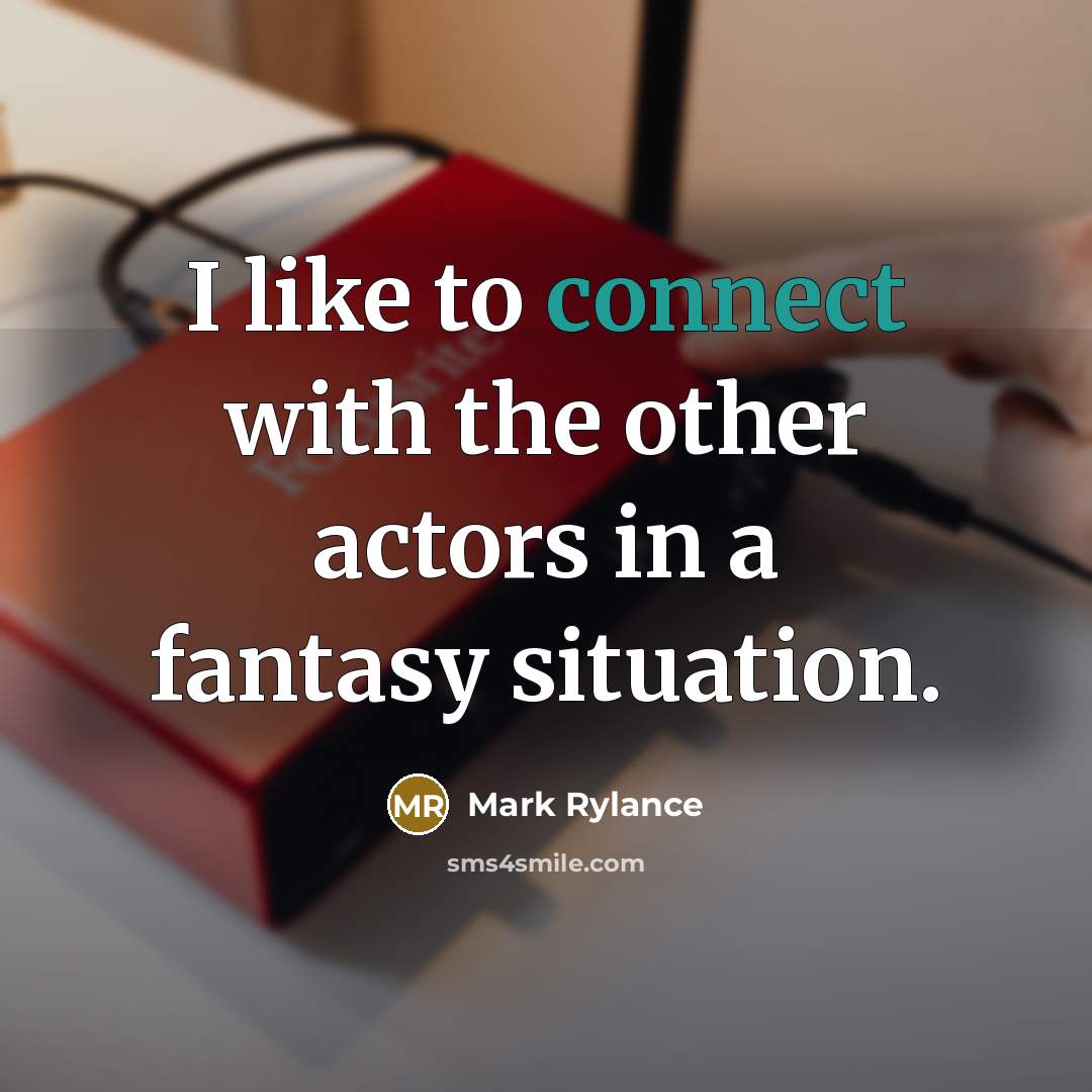 “I like to connect with the other actors in a…” quote by Mark Rylance