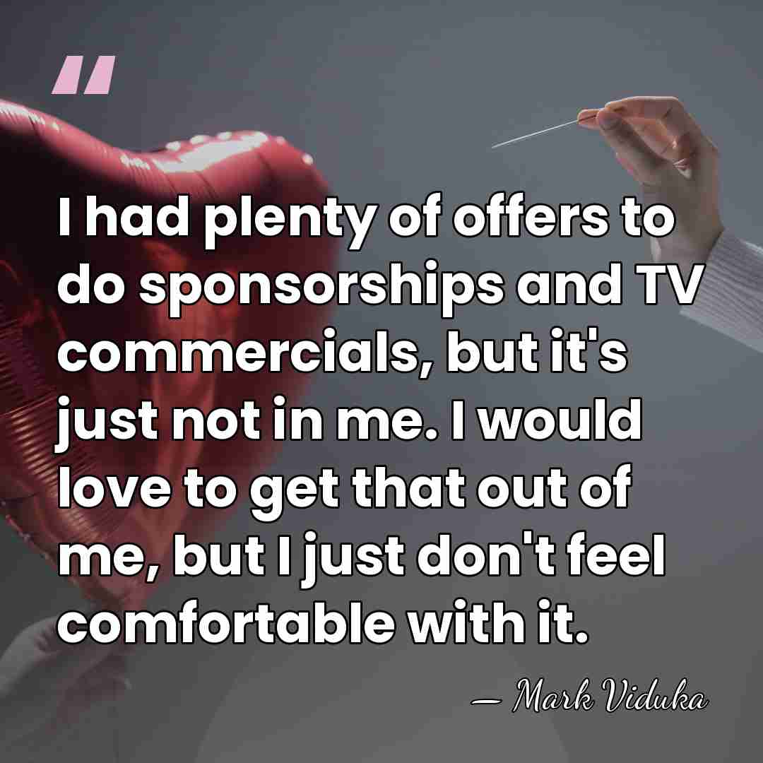 I had plenty of offers to do sponsorships and TV commercials, but&hellip; - Mark Viduka