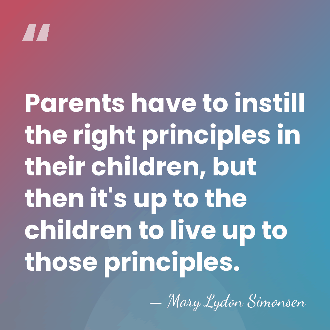 Parents have to instill the right principles in their children, but then&hellip; - Mary Lydon Simonsen