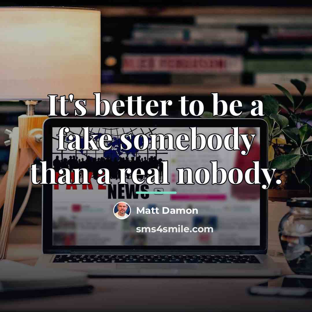 “It's better to be a fake somebody than a real…” quote by Matt Damon
