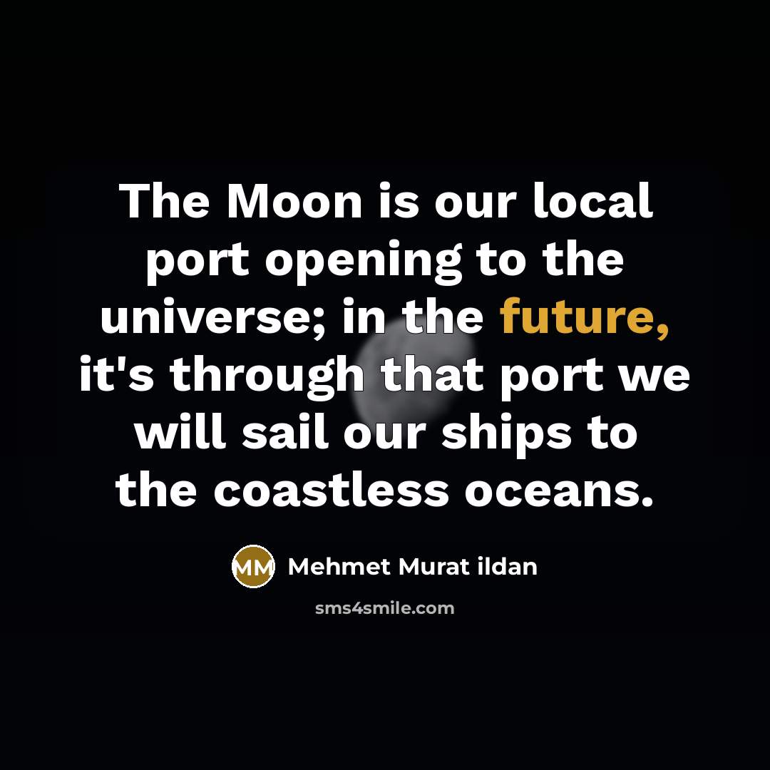 “The Moon is our local port opening to the universe;…” quote by Mehmet Murat Ildan