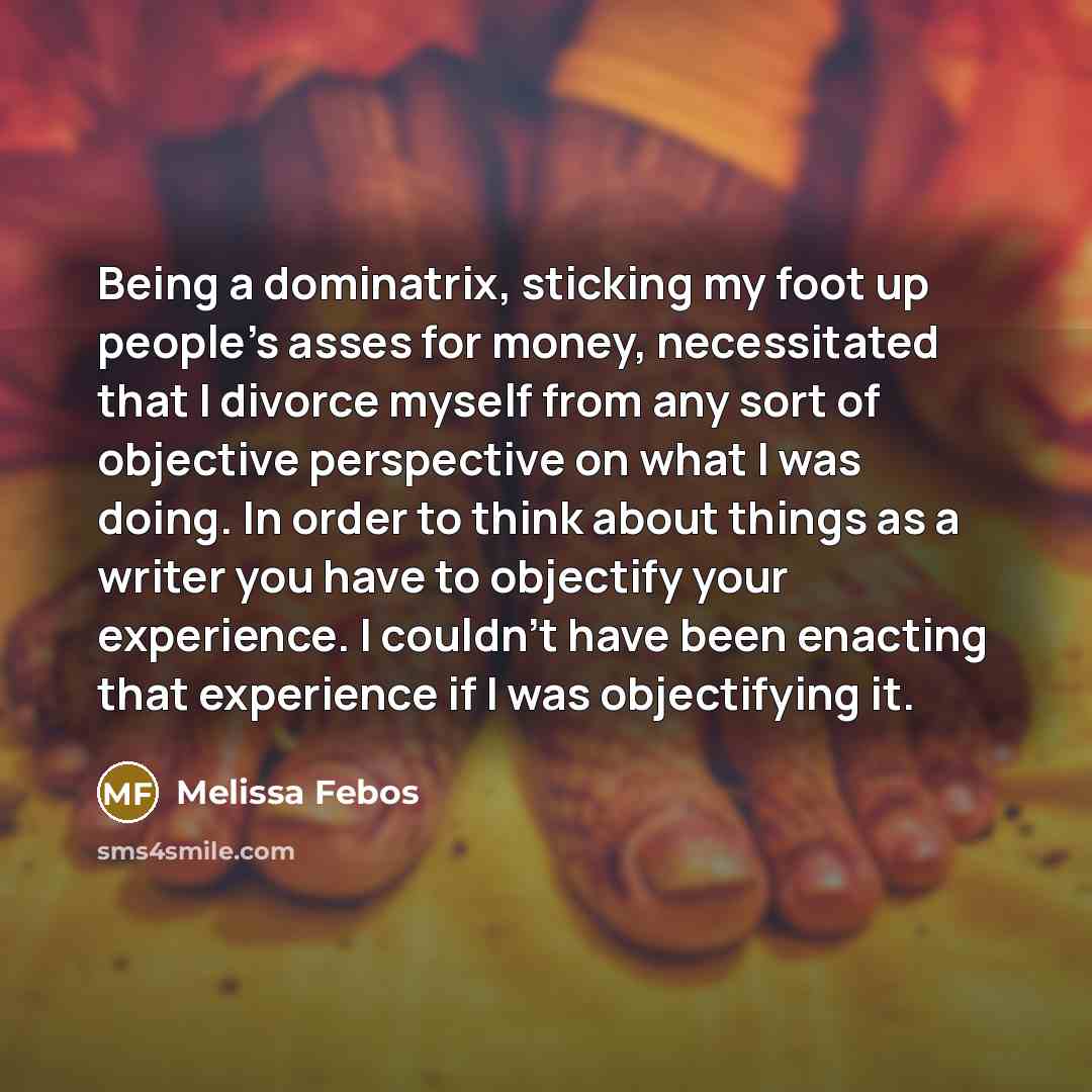 “Being a dominatrix, sticking my foot up people's asses for…” quote by Melissa Febos