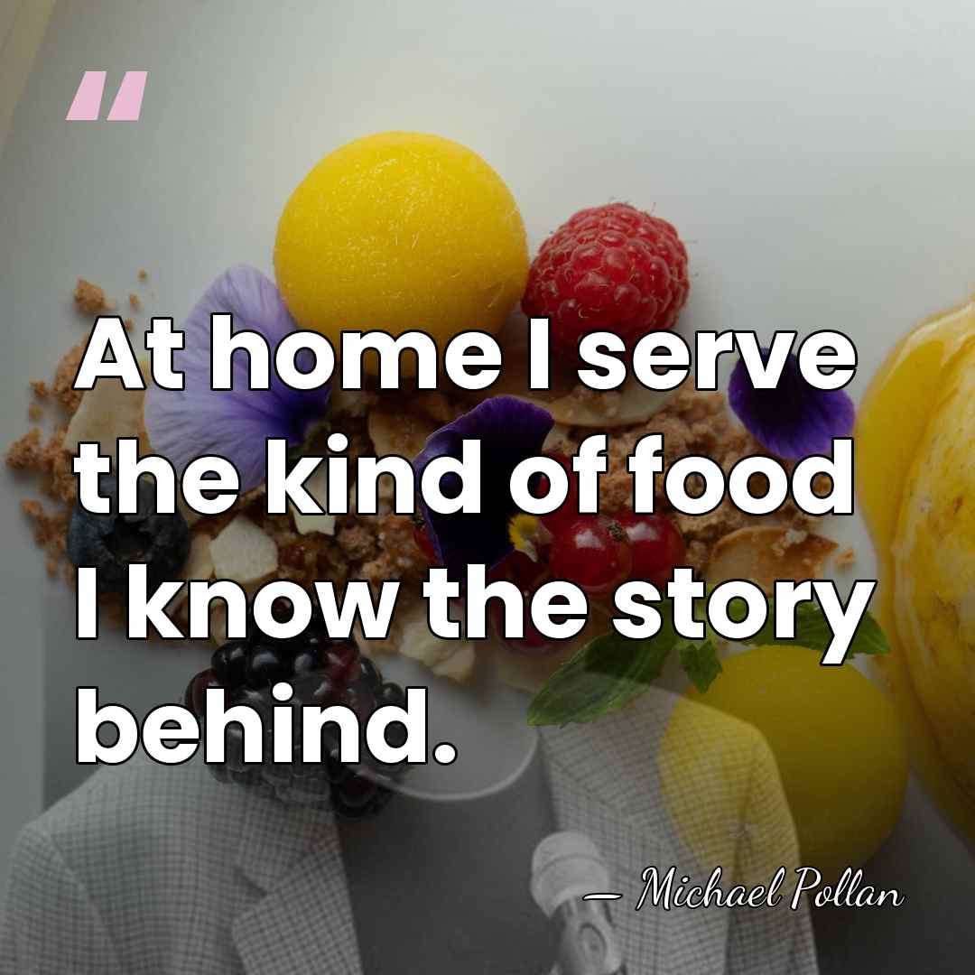 At home I serve the kind of food I know the story&hellip; - Michael Pollan