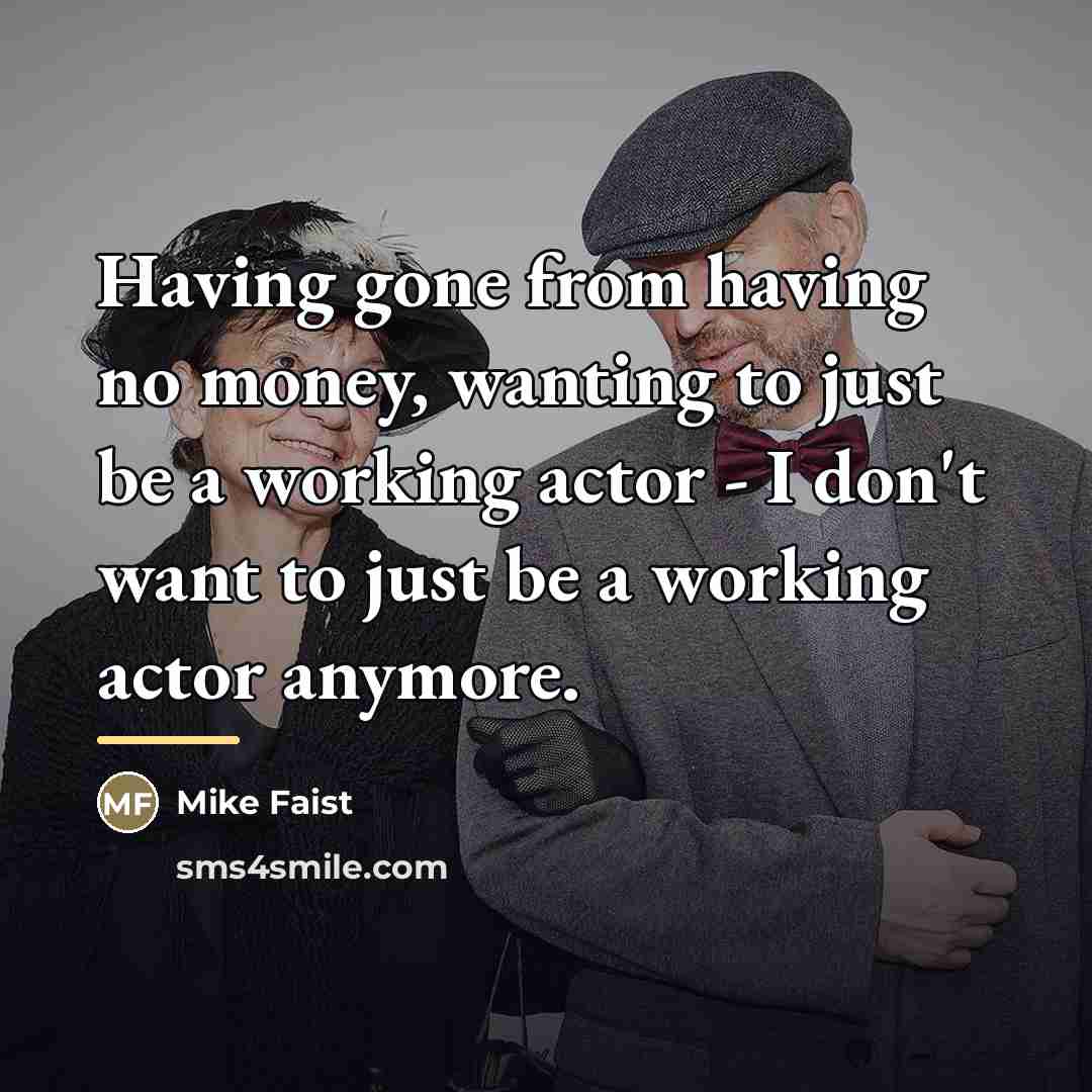 “Having gone from having no money, wanting to just be…” quote by Mike Faist
