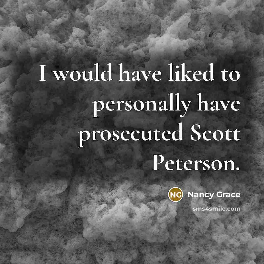 “I would have liked to personally have prosecuted Scott Peterson.” quote by Nancy Grace