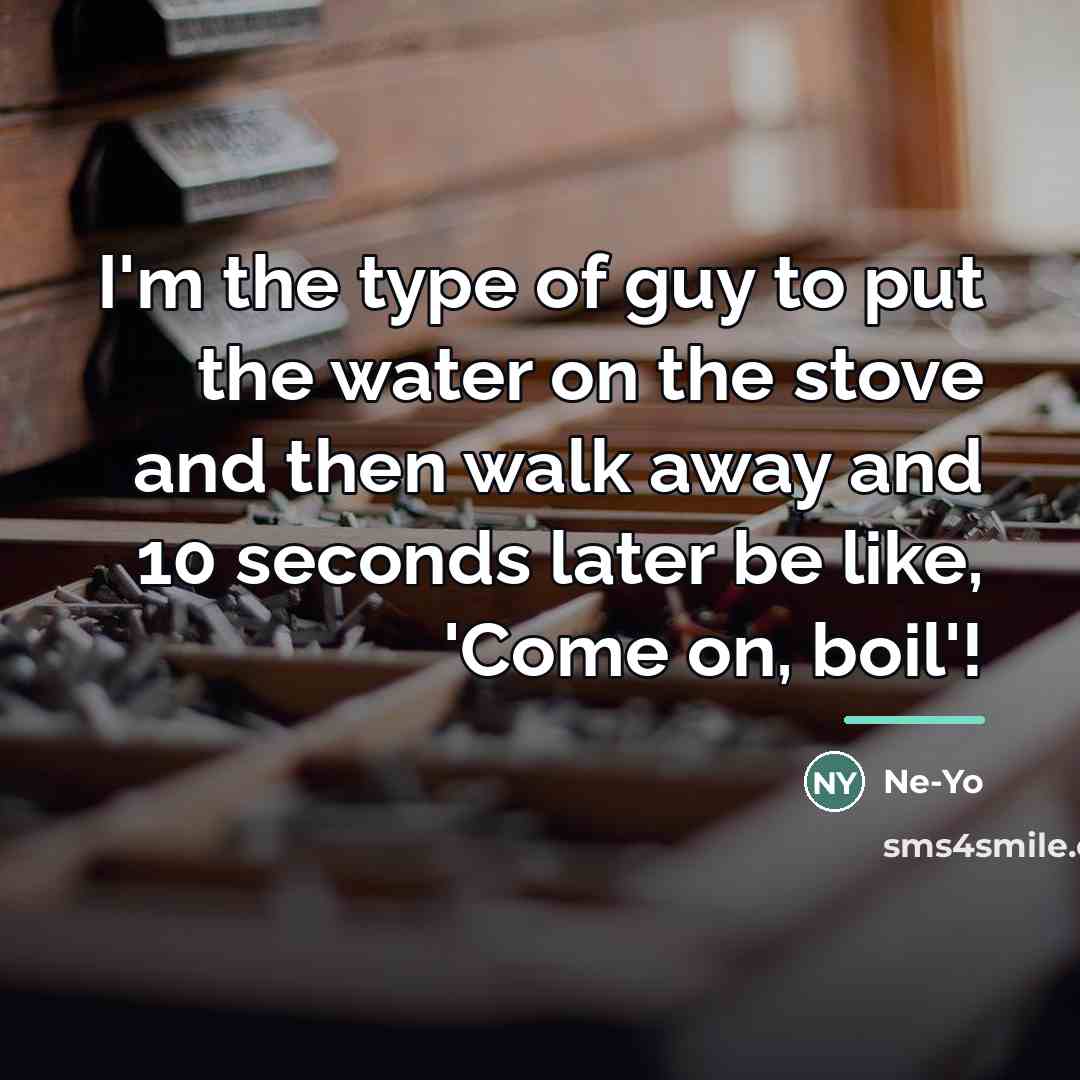 “I'm the type of guy to put the water on…” quote by Ne-Yo