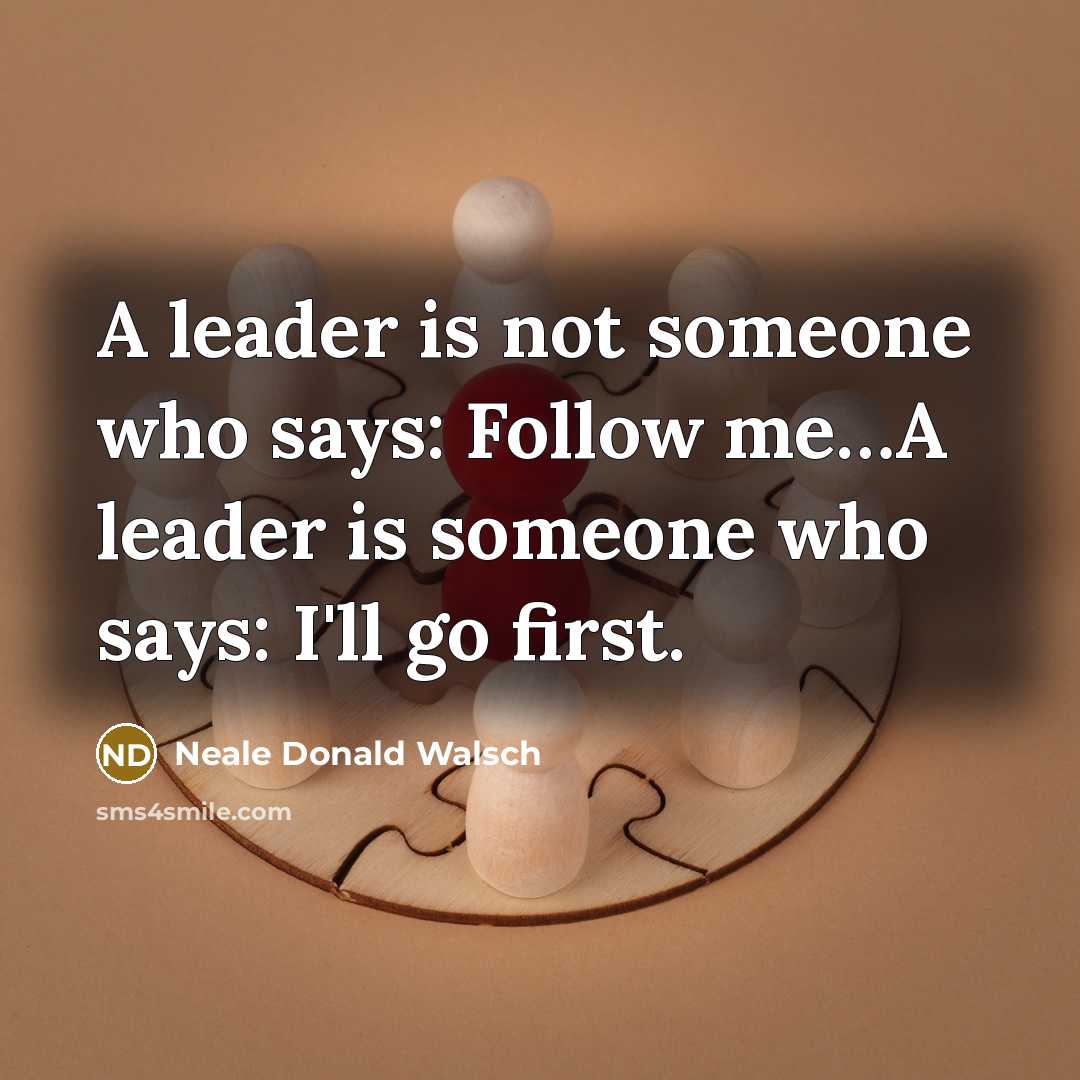 “A leader is not someone who says: Follow me.......A leader…” quote by Neale Donald Walsch