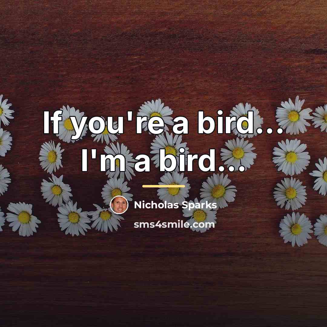 “If you're a bird... I'm a bird...…” quote by Nicholas Sparks
