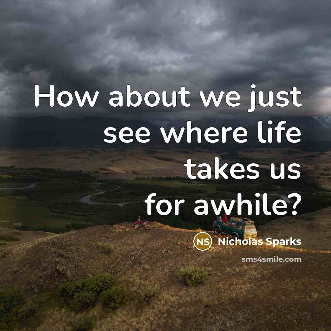 “How about we just see where life takes us for…” quote by Nicholas Sparks