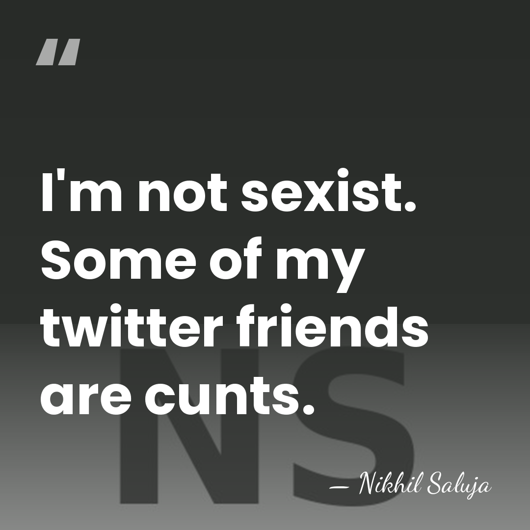 I'm not sexist. Some of my twitter friends are cunts. - Nikhil Saluja