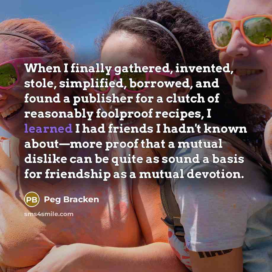 “When I finally gathered, invented, stole, simplified, borrowed, and found…” quote by Peg Bracken