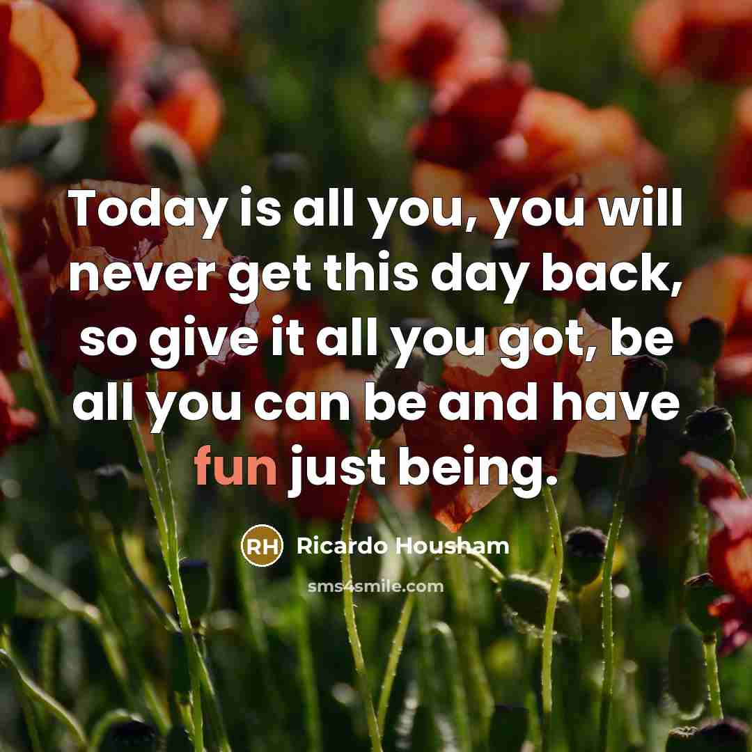 “Today is all you, you will never get this day…” quote by Ricardo Housham