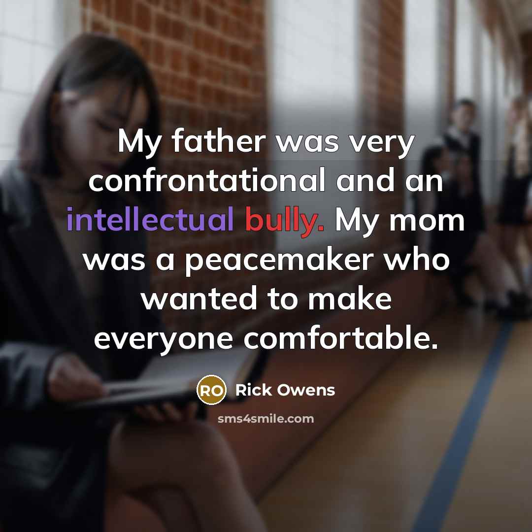 “My father was very confrontational and an intellectual bully. My mom was a peacemaker who wanted to make everyone comfortable.” quote by Rick Owens